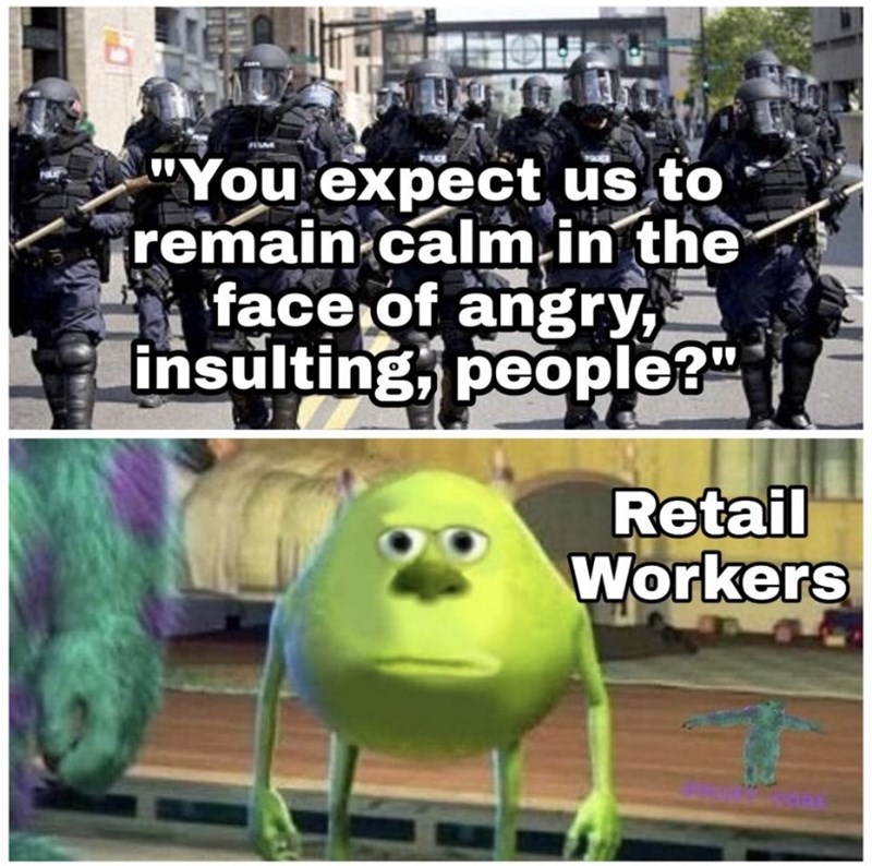 you expect us to remain calm - 20 "You expect us to remain calm in the face of angry, insulting, people?" Retail Workers