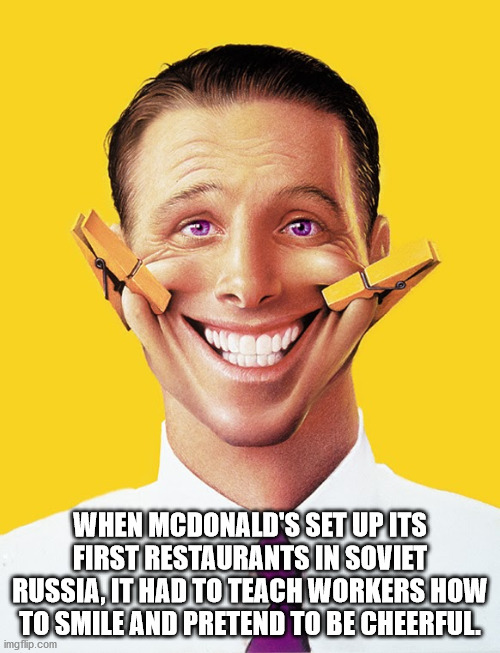 smile - When Mcdonald'S Set Up Its First Restaurants In Soviet Russia, It Had To Teach Workers How To Smile And Pretend To Be Cheerful imgflip.com