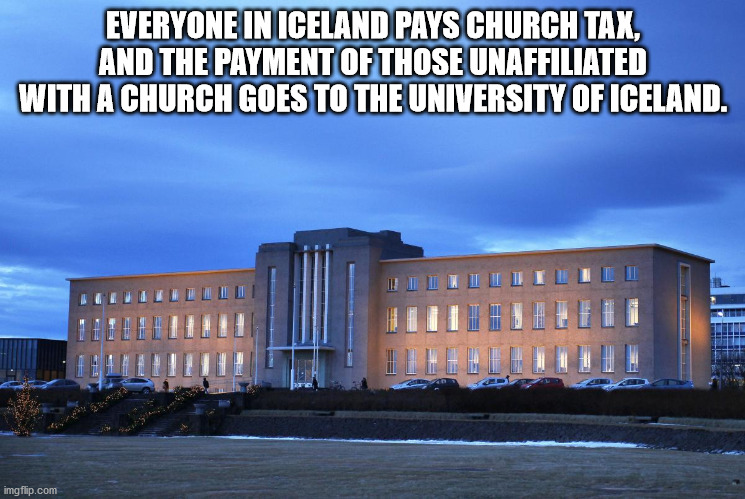 University of Iceland - Everyone In Iceland Pays Church Tax, And The Payment Of Those Unaffiliated With A Church Goes To The University Of Iceland. imgflip.com