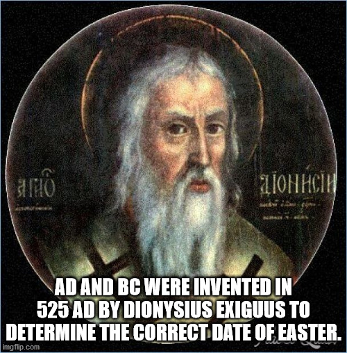 dionysius exiguus - art Ad And Bc Were Invented In 525 Ad By Dionysius Exiguus To Determine The Correct Date Of Easter. imgflip.com