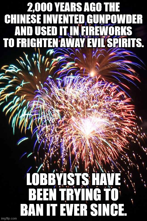 funny firework meme - 2,000 Years Ago The Chinese Invented Gunpowder And Used It In Fireworks To Frighten Away Evil Spirits. Lobbyists Have Been Trying To Ban It Ever Since. imgflip.com
