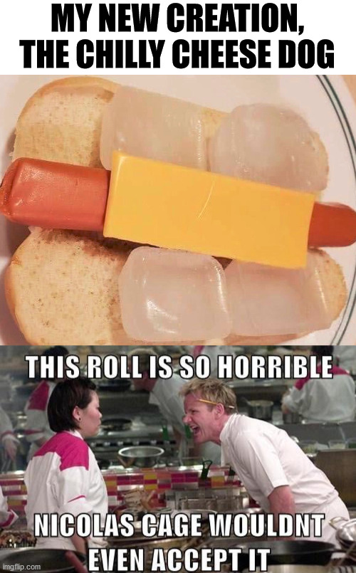 savage gordon ramsay memes - My New Creation, The Chilly Cheese Dog This Roll Is So Horrible Nicolas Cage Wouldnt Even Accept It imgflip.com