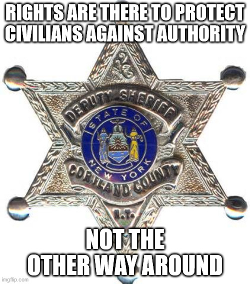 badge - COR11 Goint Rights Are There To Protect Civilians Against Authority smerier Deput New Rk Not The Other Way Around imgflip.com