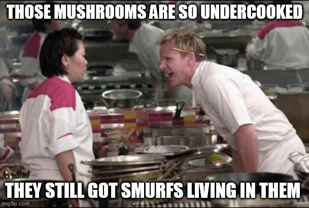 gordon ramsay bat soup meme - Those Mushrooms Are So Undercooked They Still Got Smurfs Living In Them imgflip.com