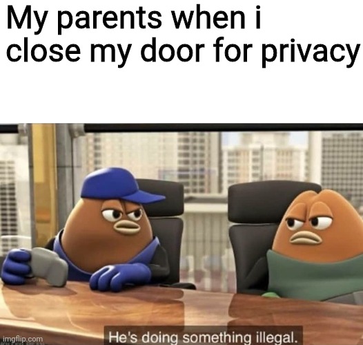 killer bean meme - My parents when i close my door for privacy 20 imgflip.com He's doing something illegal.