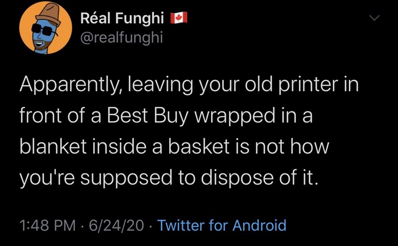 people are much dangerous - Ral Funghi Apparently, leaving your old printer in front of a Best Buy wrapped in a blanket inside a basket is not how you're supposed to dispose of it. 62420 Twitter for Android