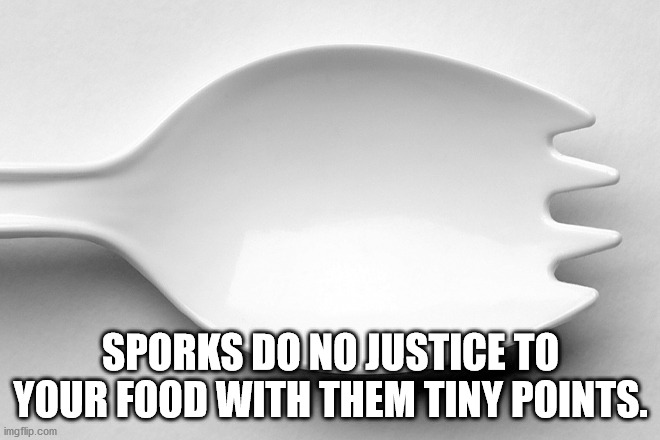 monochrome - Sporks Do No Justice To Your Food With Them Tiny Points. imgflip.com