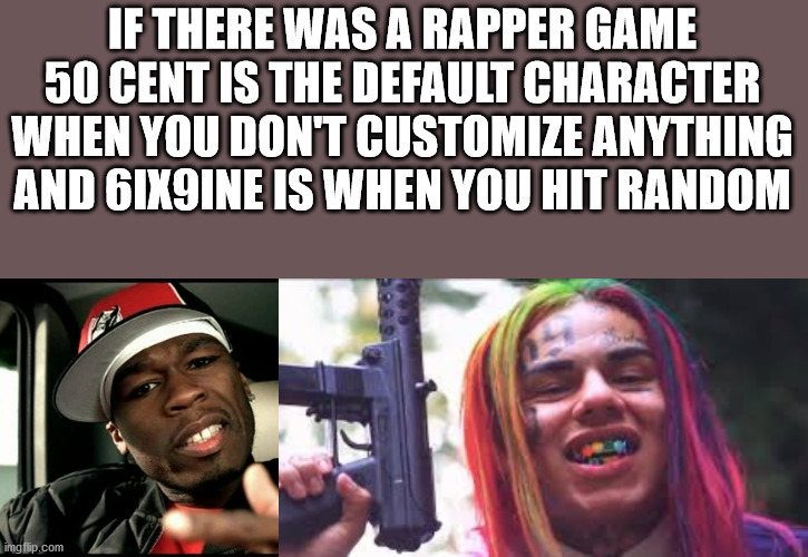 no phone zone - If There Was A Rapper Game 50 Cent Is The Default Character When You Don'T Customize Anything And 6IX9INE Is When You Hit Random imgflip.com