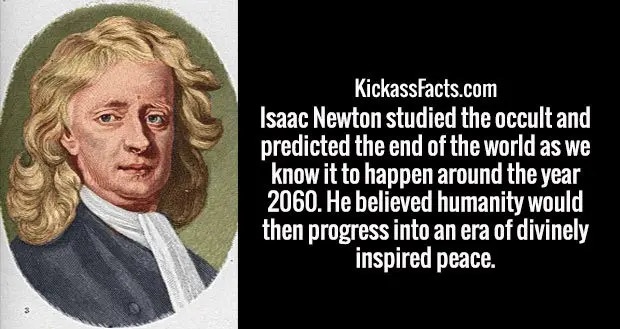 human behavior - KickassFacts.com Isaac Newton studied the occult and predicted the end of the world as we know it to happen around the year 2060. He believed humanity would then progress into an era of divinely inspired peace.