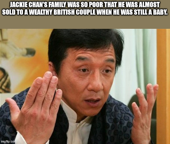 photo caption - Jackie Chan'S Family Was So Poor That He Was Almost Sold To A Wealthy British Couple When He Was Still A Baby. imgflip.com