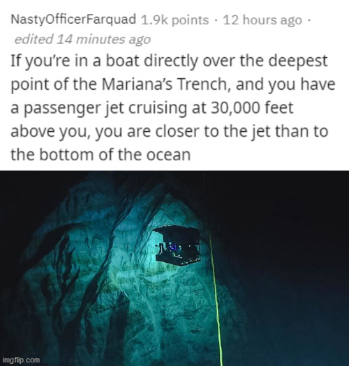 water - Nasty Officer Farquad points. 12 hours ago edited 14 minutes ago If you're in a boat directly over the deepest point of the Mariana's Trench, and you have a passenger jet cruising at 30,000 feet above you, you are closer to the jet than to the bot