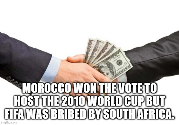 kayastha - Morocco Won The Vote To Host The 2010 World Cup But Fifa Was Bribed By South Africa. imgflip.com
