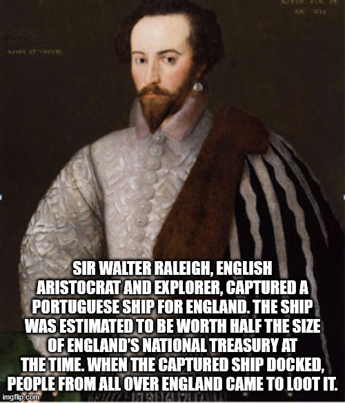 sir walter raleigh - Sir Walter Raleigh, English Aristocrat And Explorer, Captured A Portuguese Ship For England. The Ship Was Estimated To Be Worth Half The Size Of England'S National Treasury At The Time. When The Captured Ship Docked, People From All O