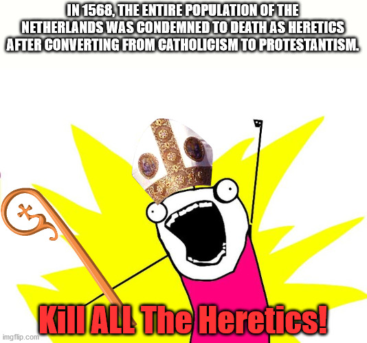cartoon - In 1568, The Entire Population Of The Netherlands Was Condemned To Death As Heretics After Converting From Catholicism To Protestantism. Kili All The Heretics! imgflip.com