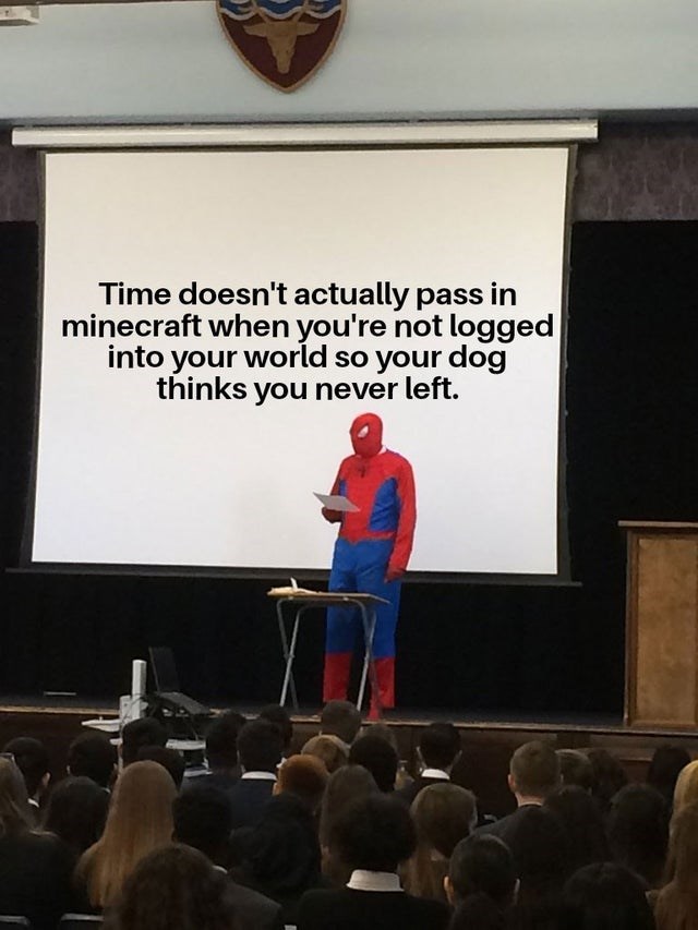 spider man giving a speech meme - Time doesn't actually pass in minecraft when you're not logged into your world so your dog thinks you never left.