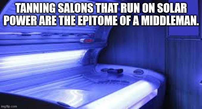 tu maldita madre - Tanning Salons That Run On Solar Power Are The Epitome Of A Middleman. imgflip.com