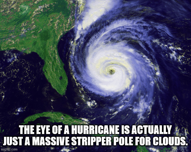 tropical cyclones - The Eye Of A Hurricane Is Actually Just A Massive Stripper Pole For Clouds. imgflip.com