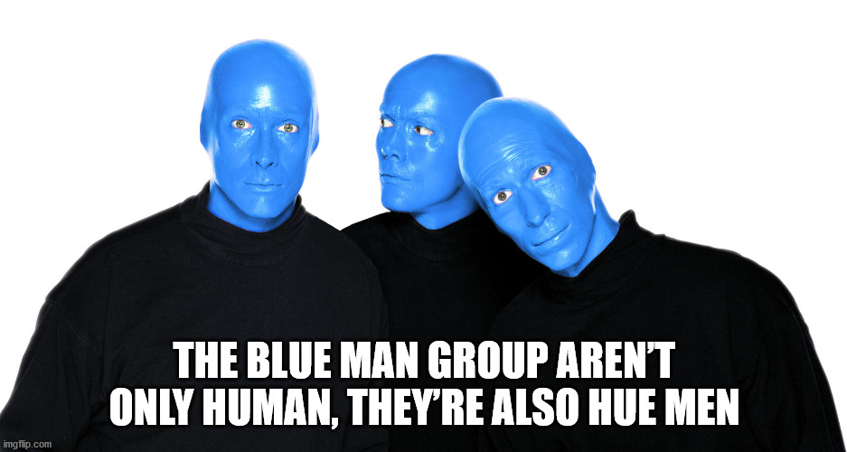 t shirt - The Blue Man Group Aren'T Only Human, They'Re Also Hue Men imgflip.com