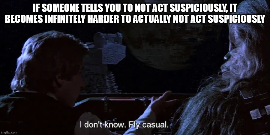 darkness - If Someone Tells You To Not Act Suspiciously, It Becomes Infinitely Harder To Actually Not Act Suspiciously I don't know. Fly casual. imgflip.com