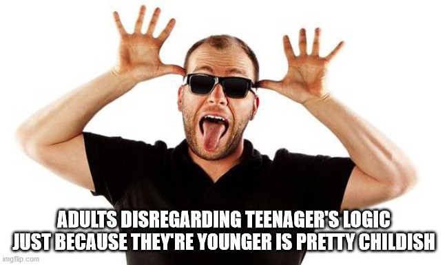 aggression - Adults Disregarding Teenager'S Logic Just Because They'Re Younger Is Pretty Childish imgflip.com