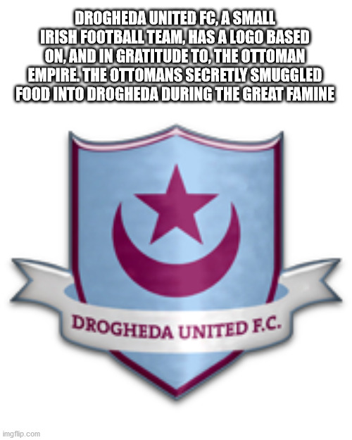 drogheda united f.c. - Drogheda United F.C. Drogheda United Fc, A Small Irish Football Team, Has A Logo Based On And In Gratitude To, The Ottoman Empire. The Ottomans Secretly Smuggled Food Into Drogheda During The Great Famine imgflip.com