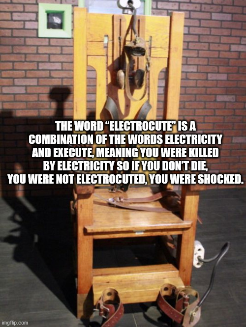 electric chair - The Word "Electrocute" Is A Combination Of The Words Electricity And Execute, Meaning You Were Killed By Electricity So If You Don'T Die, You Were Not Electrocuted, You Were Shocked. imgflip.com