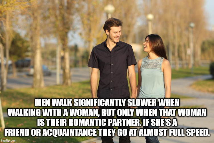 Love - Men Walk Significantly Slower When Walking With A Woman, But Only When That Woman Is Their Romantic Partner. If She'S A Friend Or Acquaintance They Go At Almost Full Speed. imgflip.com