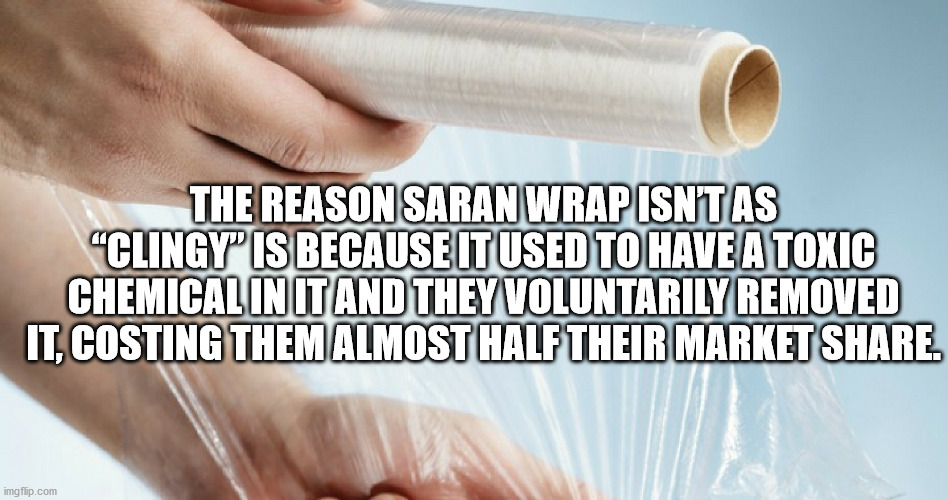 tyagi ji - The Reason Saran Wrap Isntas "Clingy" Is Because It Used To Have A Toxic Chemical In It And They Voluntarily Removed It, Costing Them Almost Half Their Market . imgflip.com