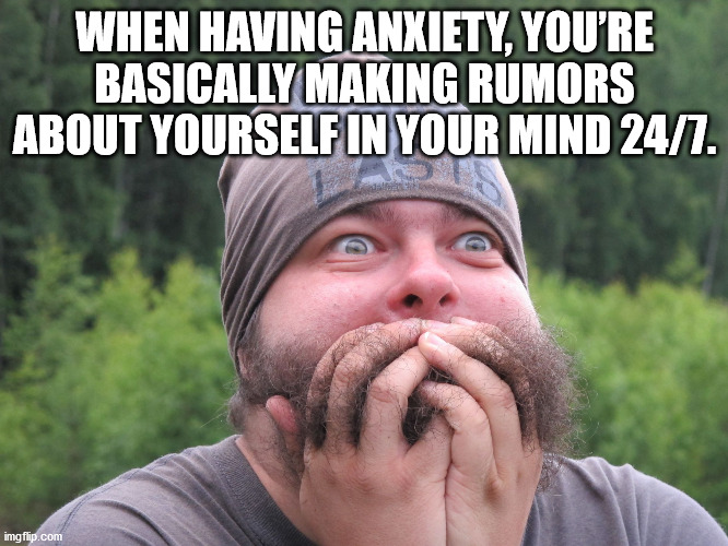 beard - When Having Anxiety, You'Re Basically Making Rumors About Yourself In Your Mind 247. imgflip.com