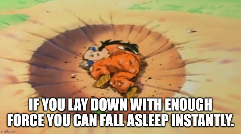 yamcha funny - If You Lay Down With Enough Force You Can Fall Asleep Instantly. imgflip.com