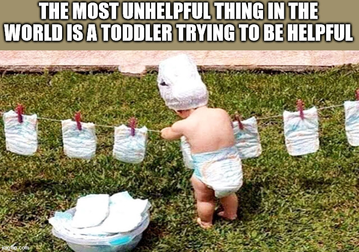 gdje si sad - The Most Unhelpful Thing In The World Is A Toddler Trying To Be Helpful imgflip.com