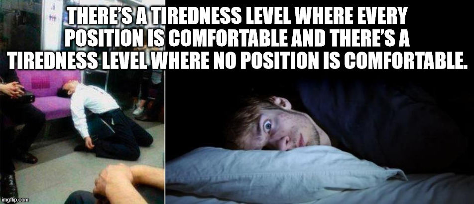 photo caption - There'S A Tiredness Level Where Every Position Is Comfortable And There'S A Tiredness Level Where No Position Is Comfortable. imgflip.com