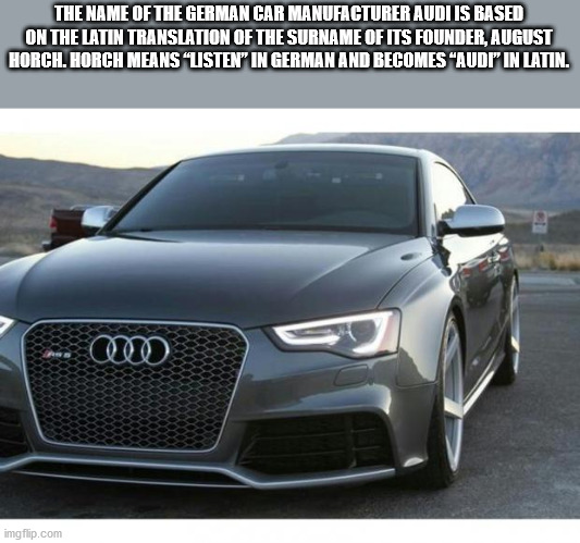 family car - The Name Of The German Car Manufacturer Audi Is Based On The Latin Translation Of The Surname Of Its Founder, August Horch. Horch Means Listen" In German And Becomes "Audi" In Latin. imgflip.com