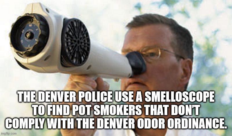 nasal ranger - The Denver Police Use A Smelloscope To Find Pot Smokers That Dont Comply With The Denver Odor Ordinance. imgflip.com