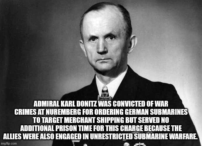 karl doenitz - Admiral Karl Donitz Was Convicted Of War Crimes At Nuremberg For Ordering German Submarines To Target Merchant Shipping But Served No Additional Prison Time For This Charge Because The Allies Were Also Engaged In Unrestricted Submarine Warf