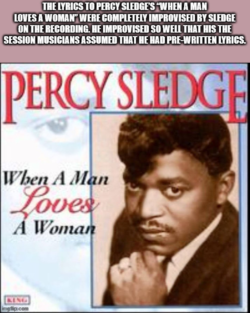 poster - The Lyrics To Percy Sledge'S When A Man Loves A Woman" Were Completely Improvised By Sledge On The Recording. He Improvised So Well That His The Session Musicians Assumed That He Had PreWritten Lyrigs. Percy Sledge Wben A Man Loves A Woman imgfli