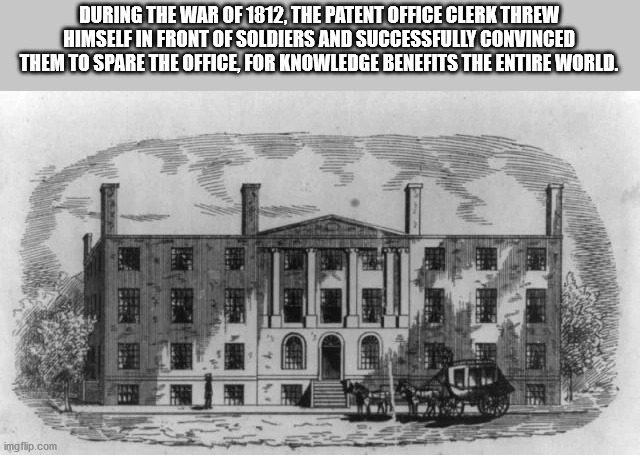 facade - During The War Of 1812, The Patent Office Clerk Threw Himself In Front Of Soldiers And Successfully Convinced Them To Spare The Office, For Knowledge Benefits The Entire World. imgflip.com