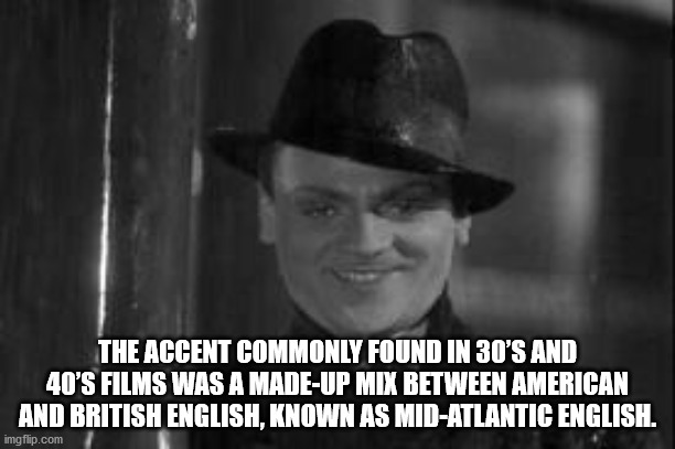 james cagney public enemy - The Accent Commonly Found In 30'S And 40'S Films Was A MadeUp Mix Between American And British English, Known As MidAtlantic English. imgflip.com