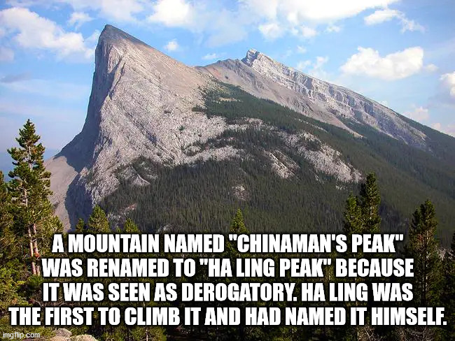ha ling peak - A Mountain Named "Chinaman'S Peak" Was Renamed To "Ha Ling Peak" Because It Was Seen As Derogatory. Ha Ling Was The First To Climb It And Had Named It Himself. imgflip.com