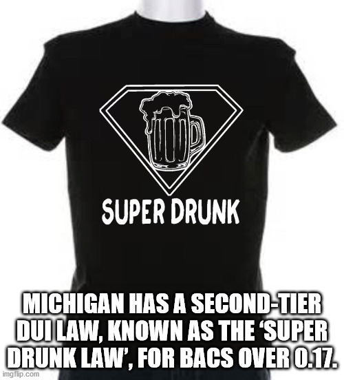 t shirt - Super Drunk Michigan Has A SecondTier Dui Law, Known As The 'Super Drunk Law', For Bacs Over 0.17. imgflip.com