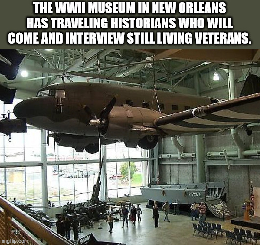 national world war ii museum - The Wwii Museum In New Orleans Has Traveling Historians Who Will Come And Interview Still Living Veterans. Ps imgflip.com