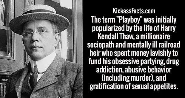 harry k thaw - KickassFacts.com The term "Playboy" was initially popularized by the life of Harry Kendall Thaw, a millionaire sociopath and mentally ill railroad heir who spent money lavishly to fund his obsessive partying, drug addiction, abusive behavio