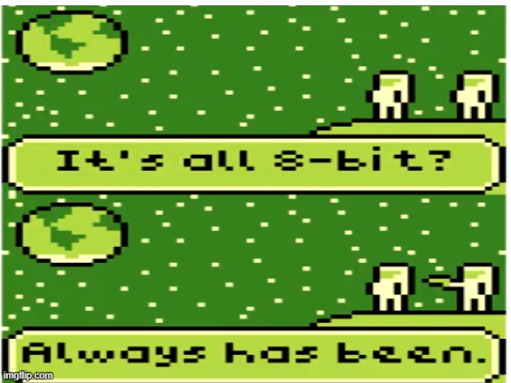 games - It's all 8bit? Always has been. imgflip.com