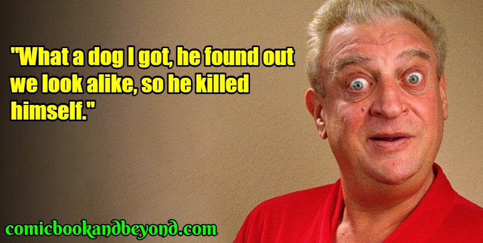 rodney dangerfield - "What a dog I got, he found out we look a, so he killed himself." comicbookandbeyond.com