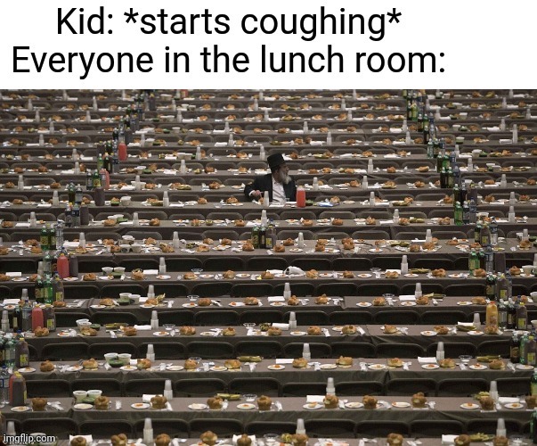 did everyone go meme - Kid starts coughing Everyone in the lunch room imgflip.com