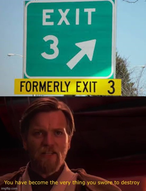 you become the very thing you swore - Exit 3 Formerly Exit 3 You have become the very thing you swore to destroy imgflip.com