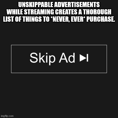 angle - Unskippable Advertisements While Streaming Creates A Thorough List Of Things To Never, Ever Purchase. Skip Ad imgflip.com