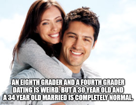 friendship - An Eighth Grader And A Fourth Grader Dating Is Weird, But A 30 Year Old And A 34 Year Old Married Is Completely Normal imgflip.com