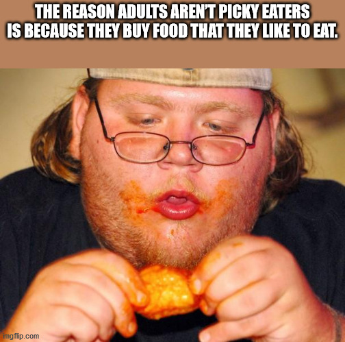fat guy eating chicken - The Reason Adults Aren'T Picky Eaters Is Because They Buy Food That They To Eat. imgflip.com