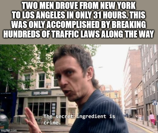 british museum memes - Two Men Drove From New York To Los Angeles In Only 31 Hours. This Was Only Accomplished By Breaking Hundreds Of Traffic Laws Along The Way The secret ingredient is en crime. imgflip.com